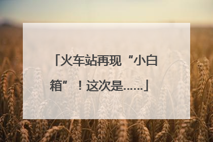 火车站再现“小白箱”！这次是……