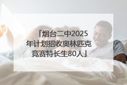 烟台二中2025年计划招收奥林匹克竞赛特长生80人