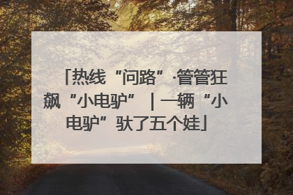 热线“问路”·管管狂飙“小电驴”｜一辆“小电驴”驮了五个娃