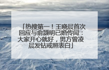 热搜第一！王晓晨首次回应与俞灏明已婚传闻：大家开心就好，男方曾凌晨发钻戒照表白