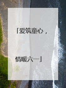 爱筑童心，情暖六一