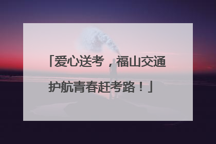 爱心送考，福山交通护航青春赶考路！
