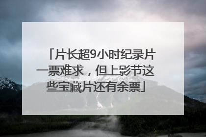 片长超9小时纪录片一票难求，但上影节这些宝藏片还有余票