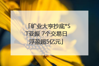 矿业大亨抄底*ST亚振 7个交易日浮盈超5亿元