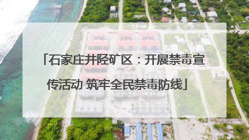 石家庄井陉矿区：开展禁毒宣传活动 筑牢全民禁毒防线