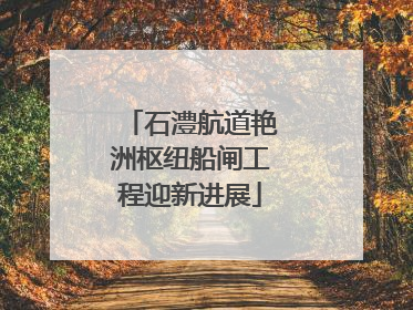 石澧航道艳洲枢纽船闸工程迎新进展