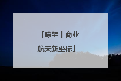 瞭望丨商业航天新坐标