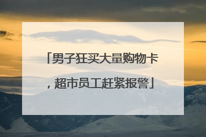 男子狂买大量购物卡，超市员工赶紧报警