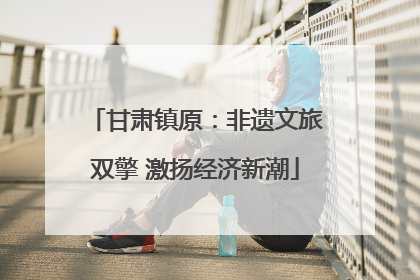 甘肃镇原：非遗文旅双擎 激扬经济新潮