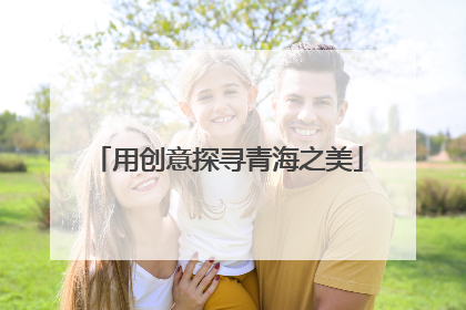 用创意探寻青海之美