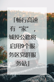 畅行高速有“家”，城投公路将启用9个服务区党群服务站
