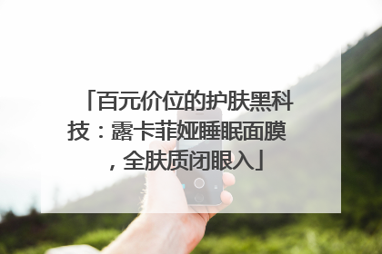 百元价位的护肤黑科技：露卡菲娅睡眠面膜，全肤质闭眼入