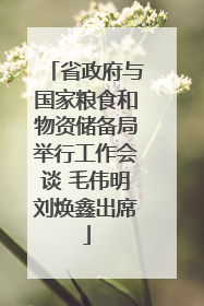 省政府与国家粮食和物资储备局举行工作会谈 毛伟明刘焕鑫出席