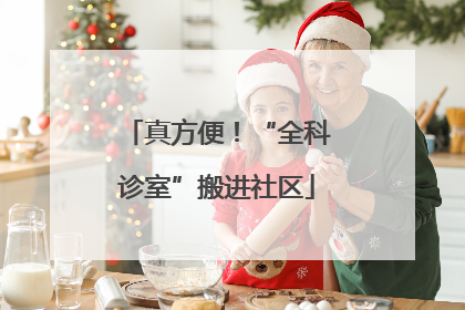 真方便！“全科诊室”搬进社区