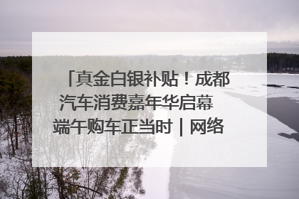 真金白银补贴！成都汽车消费嘉年华启幕 端午购车正当时｜网络中国节·端午
