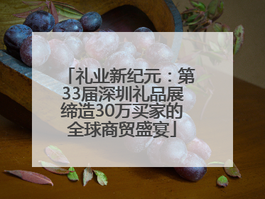 礼业新纪元：第33届深圳礼品展缔造30万买家的全球商贸盛宴