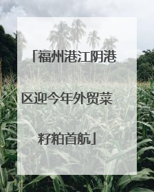 福州港江阴港区迎今年外贸菜籽粕首航