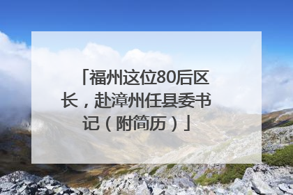 福州这位80后区长，赴漳州任县委书记（附简历）