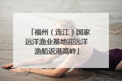 福州（连江）国家远洋渔业基地迎远洋渔船返港高峰