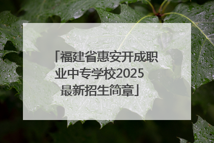 福建省惠安开成职业中专学校2025最新招生简章