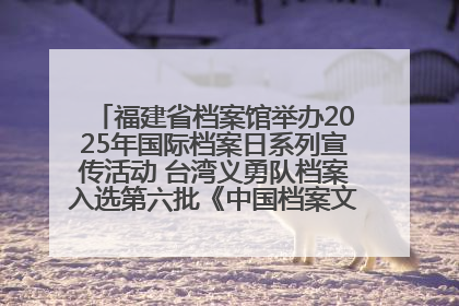 福建省档案馆举办2025年国际档案日系列宣传活动 台湾义勇队档案入选第六批《中国档案文献遗产名录》