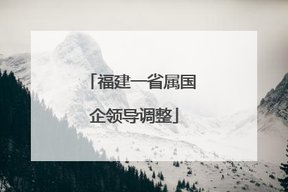福建一省属国企领导调整