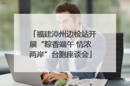 福建漳州边检站开展“粽香端午 情浓两岸”台胞座谈会