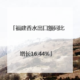 福建香水出口额同比增长16.44%