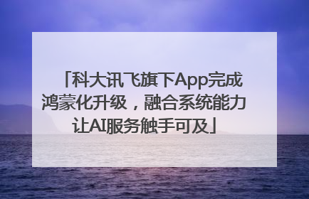 科大讯飞旗下App完成鸿蒙化升级，融合系统能力让AI服务触手可及