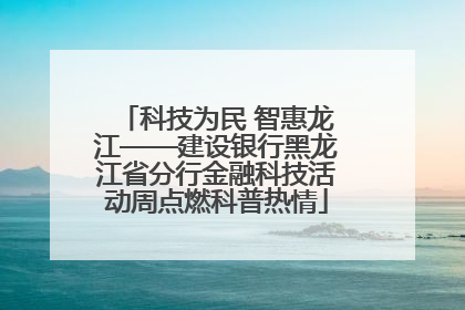 科技为民 智惠龙江——建设银行黑龙江省分行金融科技活动周点燃科普热情