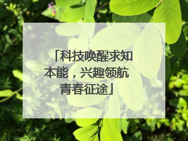 科技唤醒求知本能，兴趣领航青春征途
