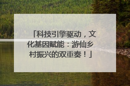 科技引擎驱动，文化基因赋能：游仙乡村振兴的双重奏！