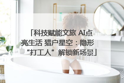 科技赋能文旅 AI点亮生活 猎户星空：隐形“打工人”解锁新场景