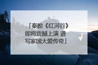 秦腔《红河谷》即将震撼上演 谱写家国大爱传奇