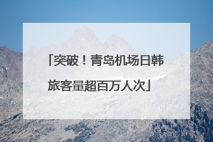 突破！青岛机场日韩旅客量超百万人次