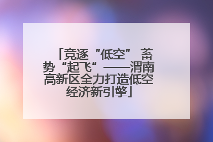 竞逐“低空” 蓄势“起飞”——渭南高新区全力打造低空经济新引擎