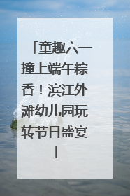 童趣六一撞上端午粽香！滨江外滩幼儿园玩转节日盛宴