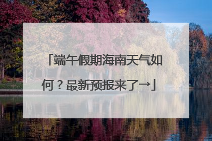 端午假期海南天气如何？最新预报来了→
