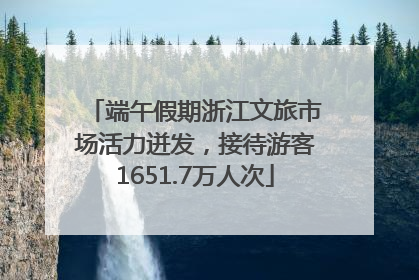 端午假期浙江文旅市场活力迸发，接待游客1651.7万人次