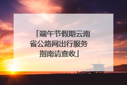 端午节假期云南省公路网出行服务指南请查收