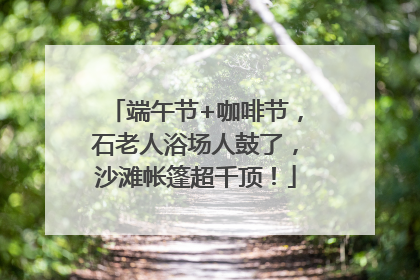 端午节+咖啡节，石老人浴场人鼓了，沙滩帐篷超千顶！