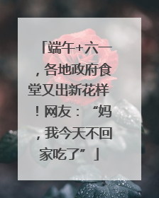 端午+六一，各地政府食堂又出新花样！网友：“妈，我今天不回家吃了”