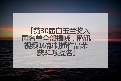 第30届白玉兰奖入围名单全部揭晓，腾讯视频16部制播作品荣获31项提名