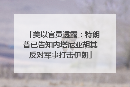 美以官员透露：特朗普已告知内塔尼亚胡其反对军事打击伊朗
