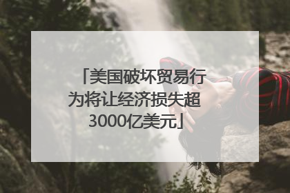 美国破坏贸易行为将让经济损失超3000亿美元