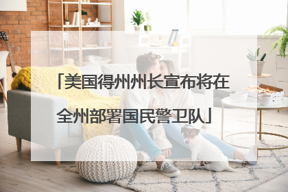 美国得州州长宣布将在全州部署国民警卫队