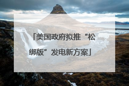美国政府拟推“松绑版”发电新方案