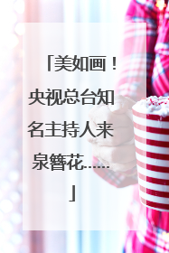 美如画！央视总台知名主持人来泉簪花……