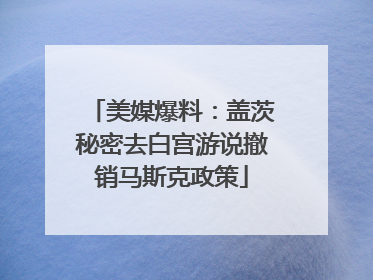 美媒爆料：盖茨秘密去白宫游说撤销马斯克政策