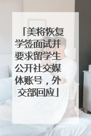 美将恢复学签面试并要求留学生公开社交媒体账号，外交部回应